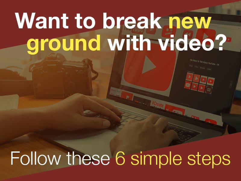 Want to Break New Ground with Video? Follow These 6 Simple Steps