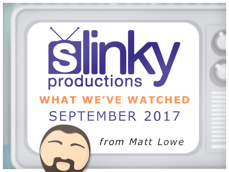 What We’ve Watched : September 2017 by Matt Lowe – Production Coordinator
